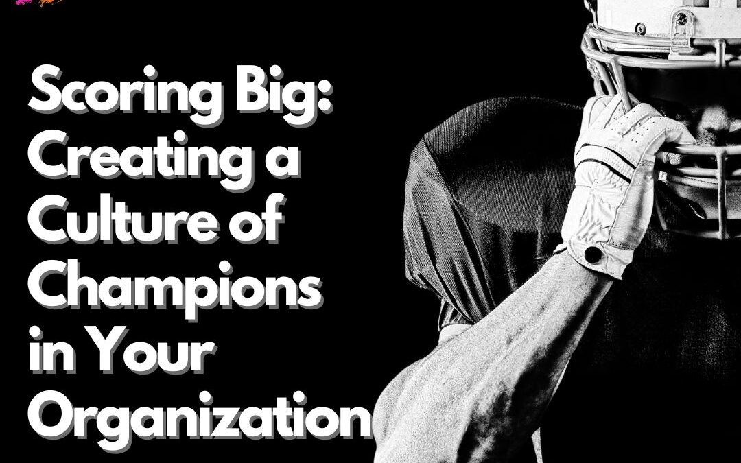 Scoring Big: Creating a Culture of Champions in Your Organization