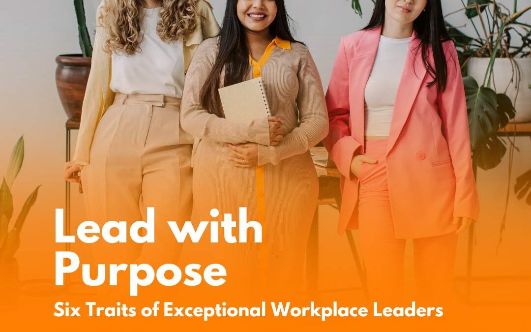 Lead with Purpose: Six Traits of Exceptional Workplace Leaders