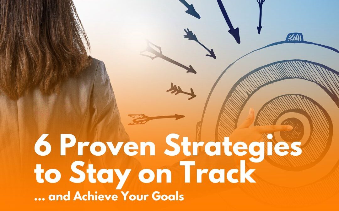 6 Proven Strategies to Stay on Track and Achieve Your Goals