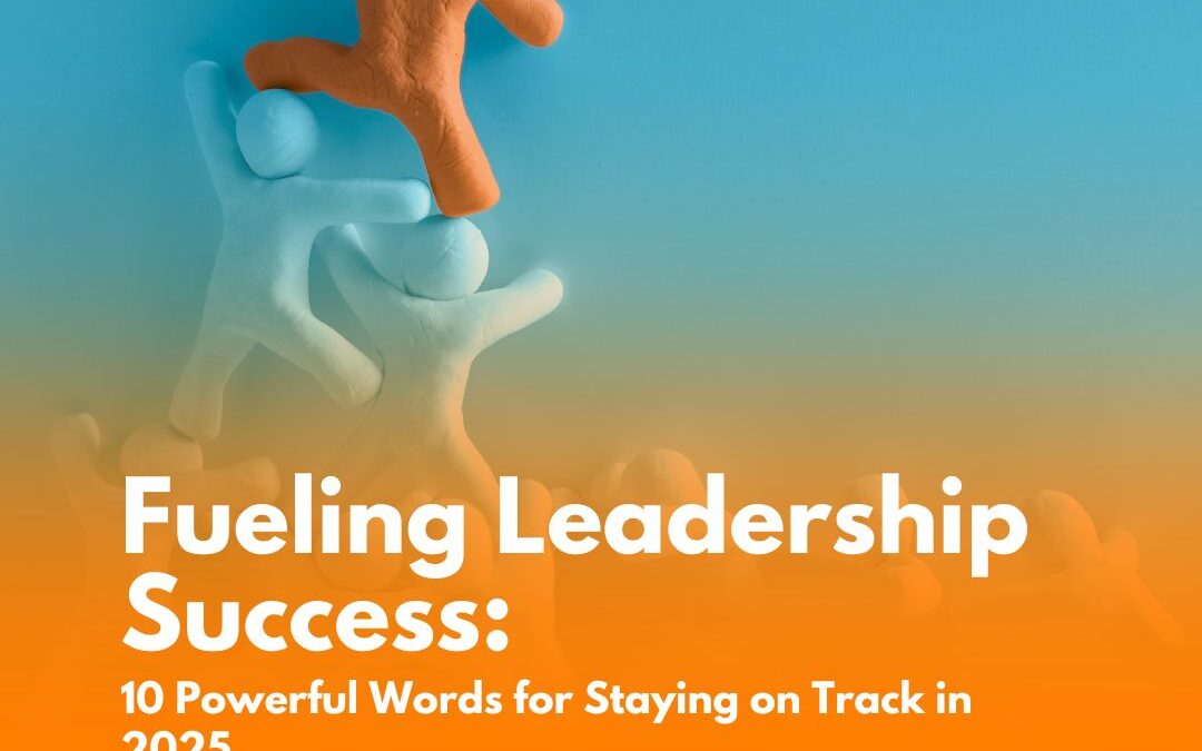 Fueling Leadership Success: 10 Powerful Words for Staying on Track in 2025