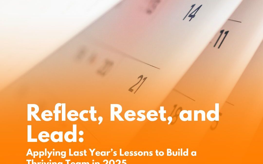 Reflect, Reset, and Lead: Applying Last Year’s Lessons to Build a Thriving Team in 2025