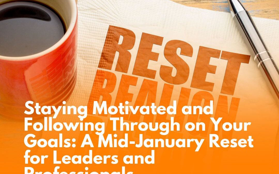 Staying Motivated and Following Through on Your Goals: A Mid-January Reset for Leaders and Professionals