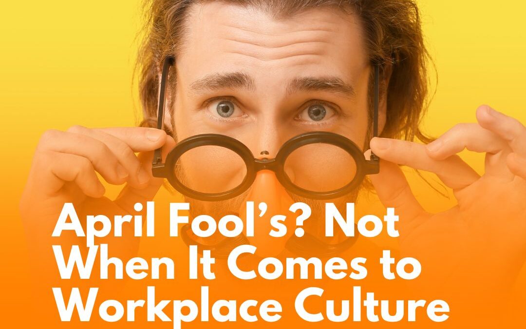 April Fool’s? Not When It Comes to Workplace Culture