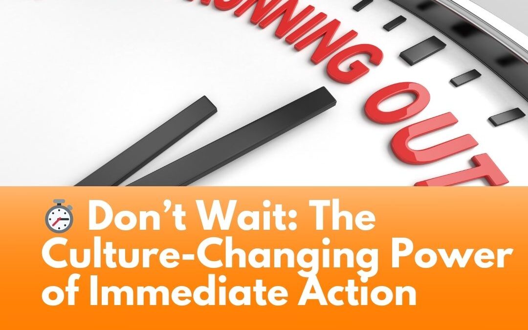 ⏱ Don’t Wait: The Culture-Changing Power of Immediate Action