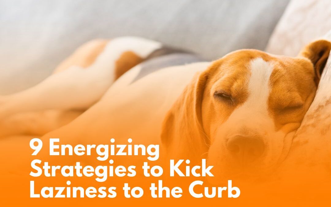 9 Energizing Strategies to Kick Laziness to the Curb