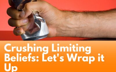 Crushing Limiting Beliefs: Let’s Wrap it Up
