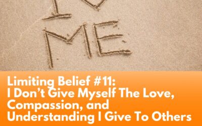 Limiting Belief #11: I Don’t Give Myself The Love, Compassion, and Understanding I Give To Others