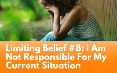Limiting Belief #8: I Am Not Responsible For My Current Situation