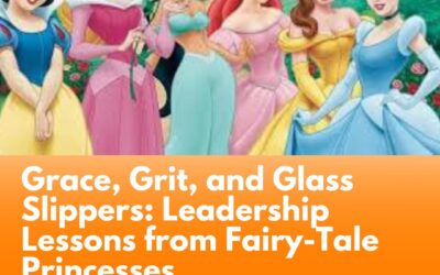 Grace, Grit, and Glass Slippers: Leadership Lessons from Fairy-Tale Princesses