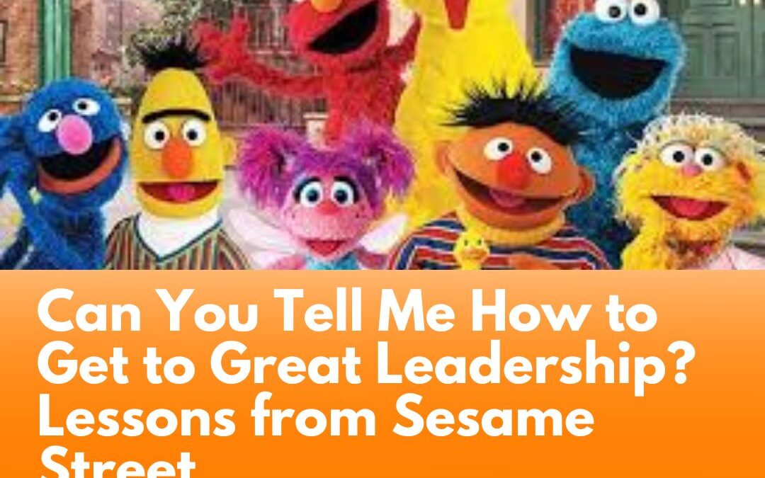 Can You Tell Me How to Get to Great Leadership? Lessons from Sesame Street
