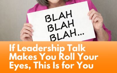 If Leadership Talk Makes You Roll Your Eyes, This Is for You