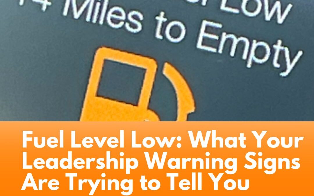 Fuel Level Low: What Your Leadership Warning Signs Are Trying to Tell You