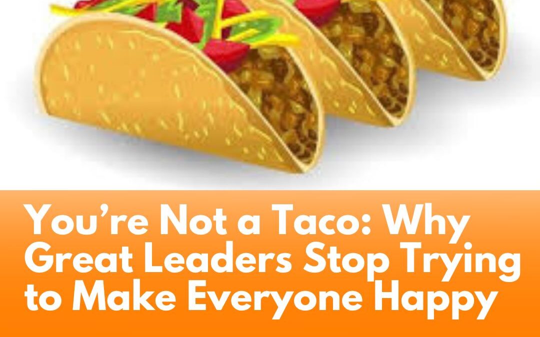 You’re Not a Taco: Why Great Leaders Stop Trying to Make Everyone Happy